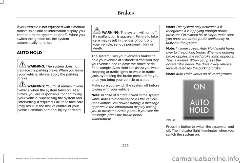 LINCOLN NAVIGATOR 2019 Owners Manual If your vehicle is not equipped with a manualtransmission and an information display, youcannot turn the system on or off. When youswitch the ignition on, the systemautomatically turns on.
AUTO HOLD
LINCOLN NAVIGATOR 2019 Owners Manual If your vehicle is not equipped with a manualtransmission and an information display, youcannot turn the system on or off. When youswitch the ignition on, the systemautomatically turns on.
AUTO HOLD