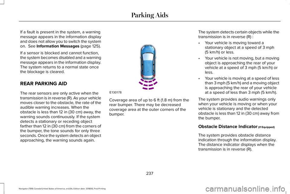 LINCOLN NAVIGATOR 2019 Owners Manual If a fault is present in the system, a warningmessage appears in the information displayand does not allow you to switch the systemon. See Information Messages (page 125).
If a sensor is blocked and LINCOLN NAVIGATOR 2019 Owners Manual If a fault is present in the system, a warningmessage appears in the information displayand does not allow you to switch the systemon. See Information Messages (page 125).
If a sensor is blocked and