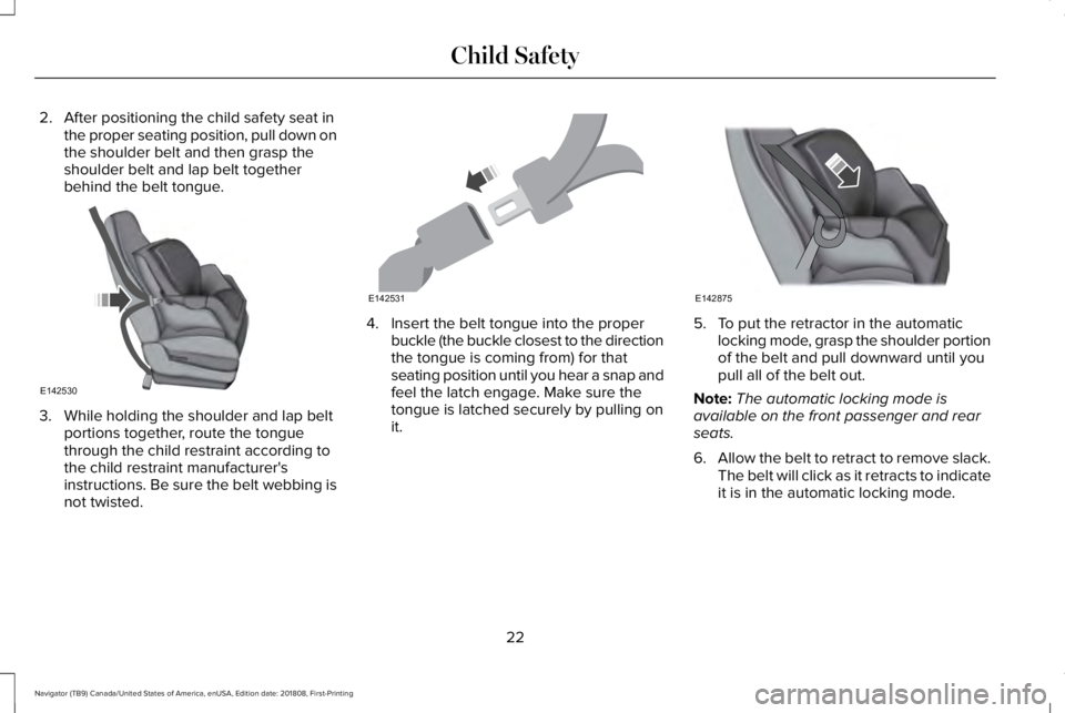 LINCOLN NAVIGATOR 2019 Owners Manual 2. After positioning the child safety seat inthe proper seating position, pull down onthe shoulder belt and then grasp theshoulder belt and lap belt togetherbehind the belt tongue.
3. While holding th LINCOLN NAVIGATOR 2019 Owners Manual 2. After positioning the child safety seat inthe proper seating position, pull down onthe shoulder belt and then grasp theshoulder belt and lap belt togetherbehind the belt tongue.
3. While holding th