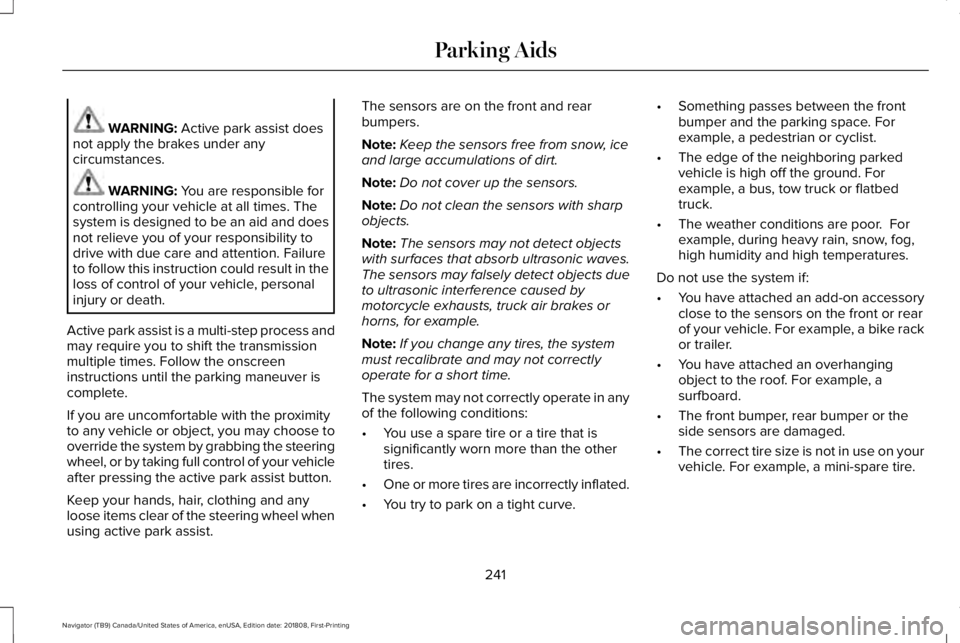 LINCOLN NAVIGATOR 2019 Owners Manual WARNING: Active park assist doesnot apply the brakes under anycircumstances.
WARNING: You are responsible forcontrolling your vehicle at all times. Thesystem is designed to be an aid and doesnot relie LINCOLN NAVIGATOR 2019 Owners Manual WARNING: Active park assist doesnot apply the brakes under anycircumstances.
WARNING: You are responsible forcontrolling your vehicle at all times. Thesystem is designed to be an aid and doesnot relie