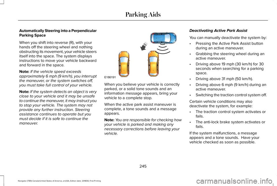 LINCOLN NAVIGATOR 2019 Owners Manual Automatically Steering into a PerpendicularParking Space
When you shift into reverse (R), with yourhands off the steering wheel and nothingobstructing its movement, your vehicle steersitself into the LINCOLN NAVIGATOR 2019 Owners Manual Automatically Steering into a PerpendicularParking Space
When you shift into reverse (R), with yourhands off the steering wheel and nothingobstructing its movement, your vehicle steersitself into the
