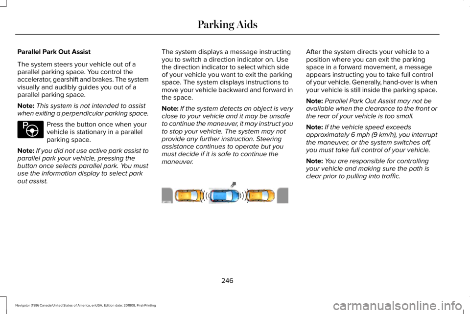LINCOLN NAVIGATOR 2019 Owners Manual Parallel Park Out Assist
The system steers your vehicle out of aparallel parking space. You control theaccelerator, gearshift and brakes. The systemvisually and audibly guides you out of aparallel par LINCOLN NAVIGATOR 2019 Owners Manual Parallel Park Out Assist
The system steers your vehicle out of aparallel parking space. You control theaccelerator, gearshift and brakes. The systemvisually and audibly guides you out of aparallel par