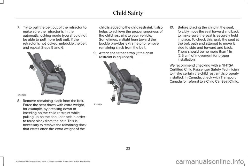 LINCOLN NAVIGATOR 2019 Owners Manual 7.Try to pull the belt out of the retractor tomake sure the retractor is in theautomatic locking mode (you should notbe able to pull more belt out). If theretractor is not locked, unbuckle the beltand LINCOLN NAVIGATOR 2019 Owners Manual 7.Try to pull the belt out of the retractor tomake sure the retractor is in theautomatic locking mode (you should notbe able to pull more belt out). If theretractor is not locked, unbuckle the beltand