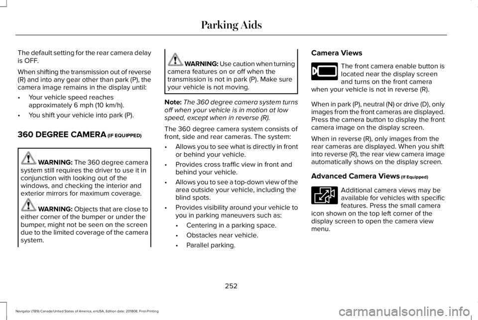 LINCOLN NAVIGATOR 2019 Owners Manual The default setting for the rear camera delayis OFF.
When shifting the transmission out of reverse(R) and into any gear other than park (P), thecamera image remains in the display until:
•Your vehic LINCOLN NAVIGATOR 2019 Owners Manual The default setting for the rear camera delayis OFF.
When shifting the transmission out of reverse(R) and into any gear other than park (P), thecamera image remains in the display until:
•Your vehic