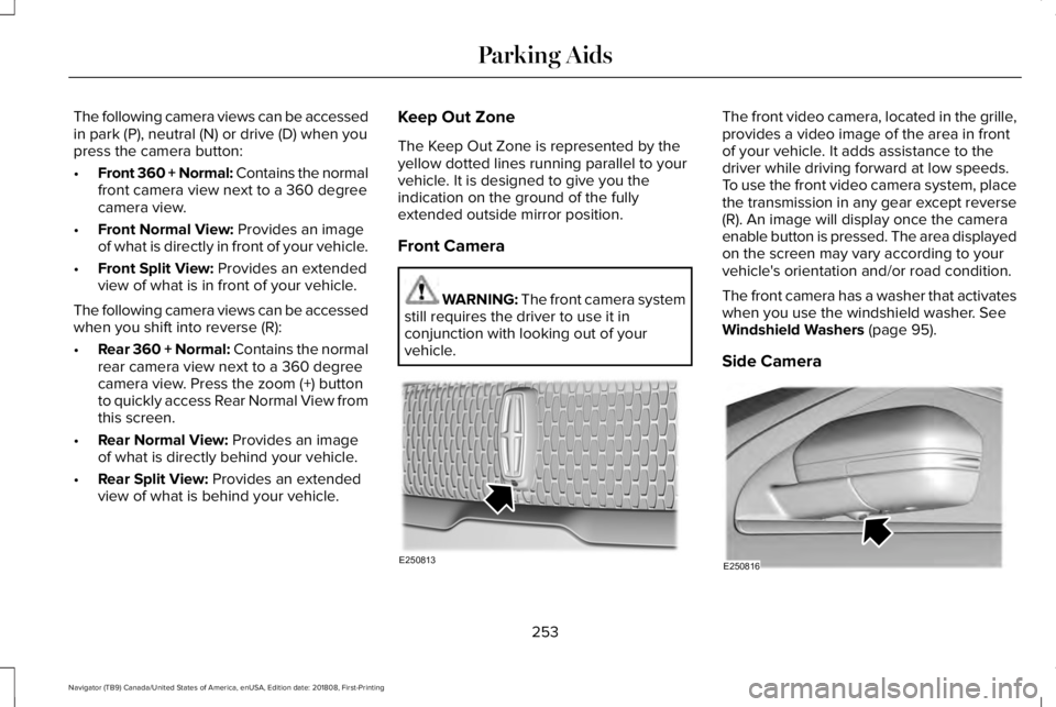 LINCOLN NAVIGATOR 2019 Owners Manual The following camera views can be accessedin park (P), neutral (N) or drive (D) when youpress the camera button:
•Front 360 + Normal: Contains the normalfront camera view next to a 360 degreecamera LINCOLN NAVIGATOR 2019 Owners Manual The following camera views can be accessedin park (P), neutral (N) or drive (D) when youpress the camera button:
•Front 360 + Normal: Contains the normalfront camera view next to a 360 degreecamera