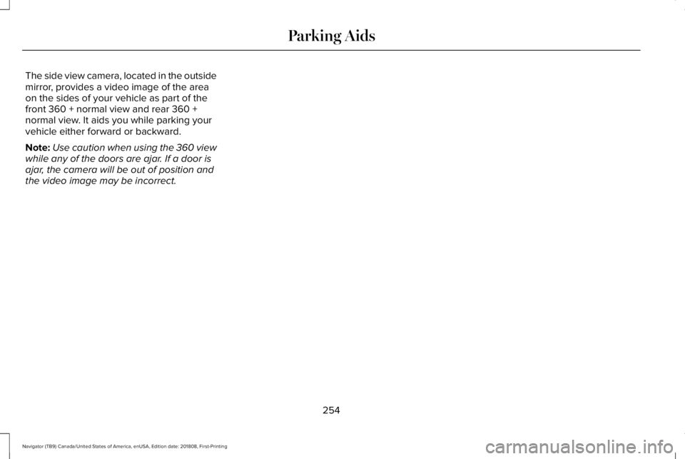 LINCOLN NAVIGATOR 2019 Owners Manual The side view camera, located in the outsidemirror, provides a video image of the areaon the sides of your vehicle as part of thefront 360 + normal view and rear 360 +normal view. It aids you while pa LINCOLN NAVIGATOR 2019 Owners Manual The side view camera, located in the outsidemirror, provides a video image of the areaon the sides of your vehicle as part of thefront 360 + normal view and rear 360 +normal view. It aids you while pa