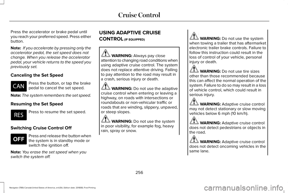 LINCOLN NAVIGATOR 2019 Owners Manual Press the accelerator or brake pedal untilyou reach your preferred speed. Press eitherbutton.
Note: If you accelerate by pressing only theaccelerator pedal, the set speed does notchange. When you rele LINCOLN NAVIGATOR 2019 Owners Manual Press the accelerator or brake pedal untilyou reach your preferred speed. Press eitherbutton.
Note: If you accelerate by pressing only theaccelerator pedal, the set speed does notchange. When you rele