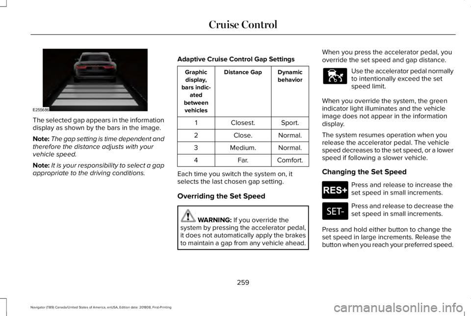 LINCOLN NAVIGATOR 2019 Owners Manual The selected gap appears in the informationdisplay as shown by the bars in the image.
Note:The gap setting is time dependent andtherefore the distance adjusts with yourvehicle speed.
Note:It is your r LINCOLN NAVIGATOR 2019 Owners Manual The selected gap appears in the informationdisplay as shown by the bars in the image.
Note:The gap setting is time dependent andtherefore the distance adjusts with yourvehicle speed.
Note:It is your r