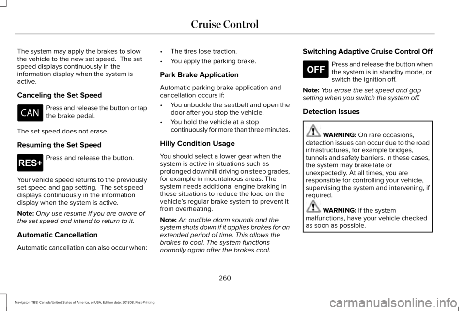 LINCOLN NAVIGATOR 2019 Owners Manual The system may apply the brakes to slowthe vehicle to the new set speed. The setspeed displays continuously in theinformation display when the system isactive.
Canceling the Set Speed
Press and relea LINCOLN NAVIGATOR 2019 Owners Manual The system may apply the brakes to slowthe vehicle to the new set speed. The setspeed displays continuously in theinformation display when the system isactive.
Canceling the Set Speed
Press and relea