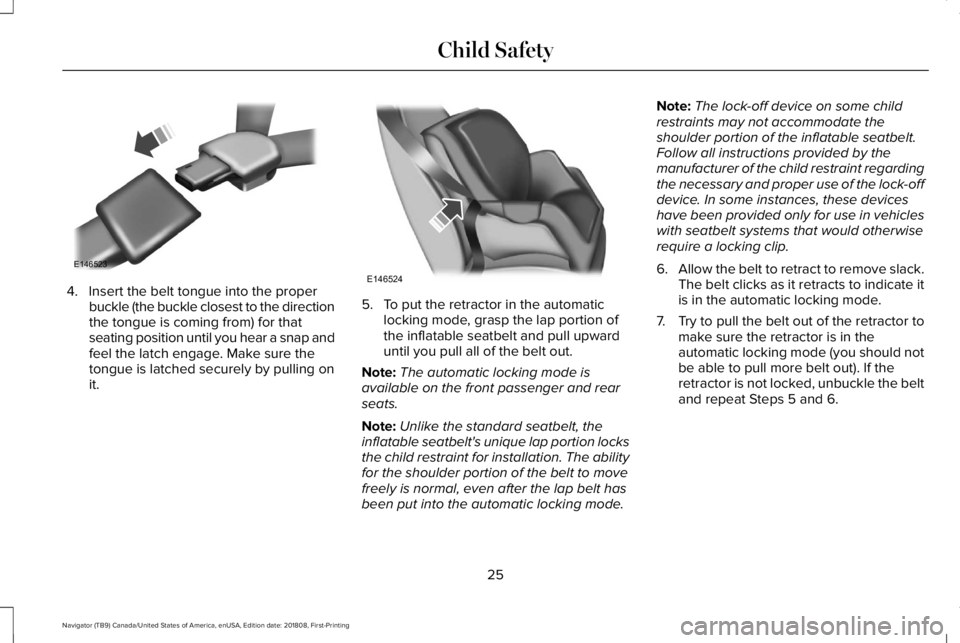 LINCOLN NAVIGATOR 2019 Owners Manual 4. Insert the belt tongue into the properbuckle (the buckle closest to the directionthe tongue is coming from) for thatseating position until you hear a snap andfeel the latch engage. Make sure theton LINCOLN NAVIGATOR 2019 Owners Manual 4. Insert the belt tongue into the properbuckle (the buckle closest to the directionthe tongue is coming from) for thatseating position until you hear a snap andfeel the latch engage. Make sure theton