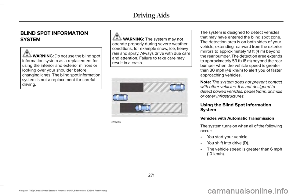 LINCOLN NAVIGATOR 2019 Owners Manual BLIND SPOT INFORMATION
SYSTEM
WARNING: Do not use the blind spotinformation system as a replacement forusing the interior and exterior mirrors orlooking over your shoulder beforechanging lanes. The bl LINCOLN NAVIGATOR 2019 Owners Manual BLIND SPOT INFORMATION
SYSTEM
WARNING: Do not use the blind spotinformation system as a replacement forusing the interior and exterior mirrors orlooking over your shoulder beforechanging lanes. The bl