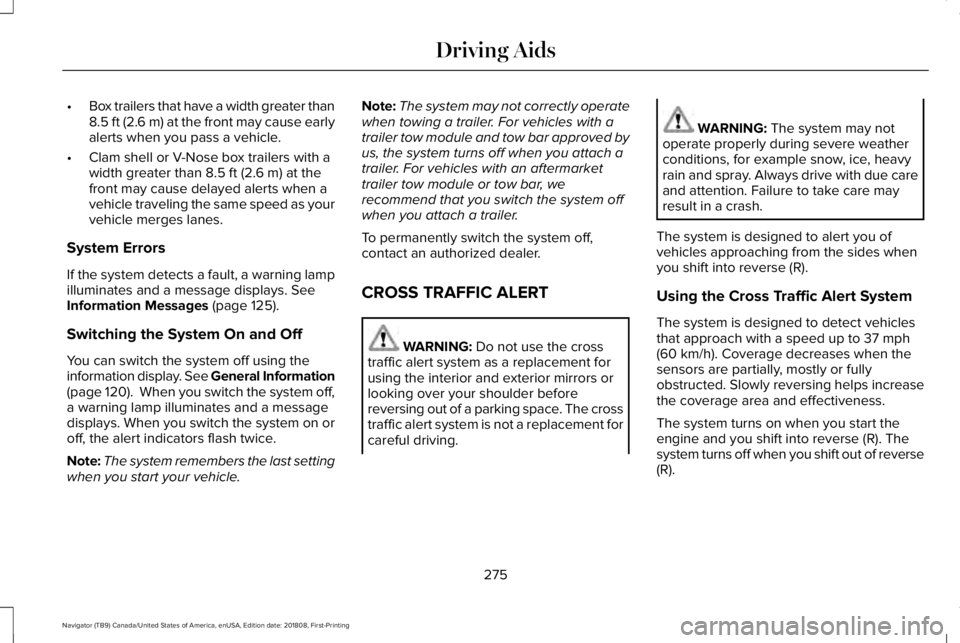 LINCOLN NAVIGATOR 2019 Owners Manual •Box trailers that have a width greater than8.5 ft (2.6 m) at the front may cause earlyalerts when you pass a vehicle.
•Clam shell or V-Nose box trailers with awidth greater than 8.5 ft (2.6 m) at LINCOLN NAVIGATOR 2019 Owners Manual •Box trailers that have a width greater than8.5 ft (2.6 m) at the front may cause earlyalerts when you pass a vehicle.
•Clam shell or V-Nose box trailers with awidth greater than 8.5 ft (2.6 m) at