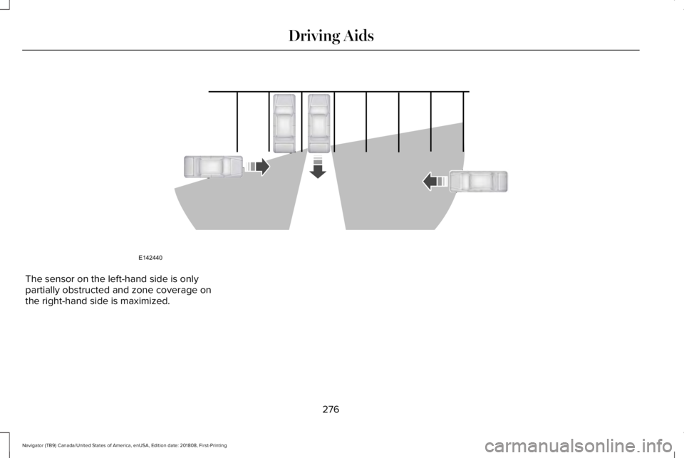LINCOLN NAVIGATOR 2019 Owners Manual The sensor on the left-hand side is onlypartially obstructed and zone coverage onthe right-hand side is maximized.
276
Navigator (TB9) Canada/United States of America, enUSA, Edition date: 201808, Fir LINCOLN NAVIGATOR 2019 Owners Manual The sensor on the left-hand side is onlypartially obstructed and zone coverage onthe right-hand side is maximized.
276
Navigator (TB9) Canada/United States of America, enUSA, Edition date: 201808, Fir