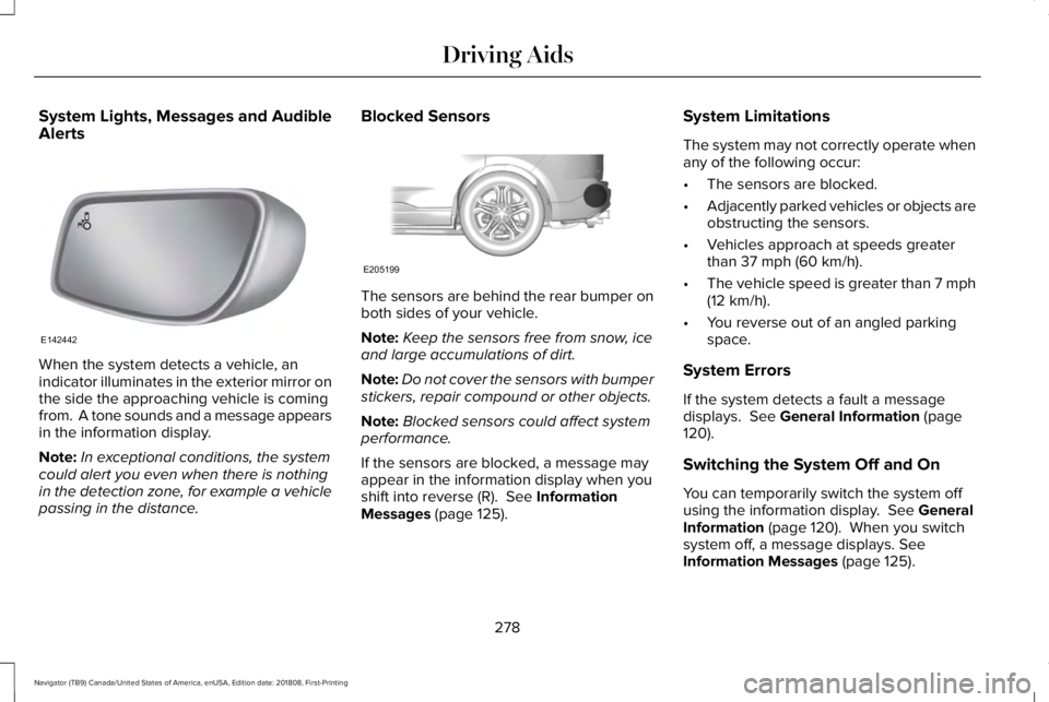 LINCOLN NAVIGATOR 2019 Owners Manual System Lights, Messages and AudibleAlerts
When the system detects a vehicle, anindicator illuminates in the exterior mirror onthe side the approaching vehicle is comingfrom. A tone sounds and a messa LINCOLN NAVIGATOR 2019 Owners Manual System Lights, Messages and AudibleAlerts
When the system detects a vehicle, anindicator illuminates in the exterior mirror onthe side the approaching vehicle is comingfrom. A tone sounds and a messa