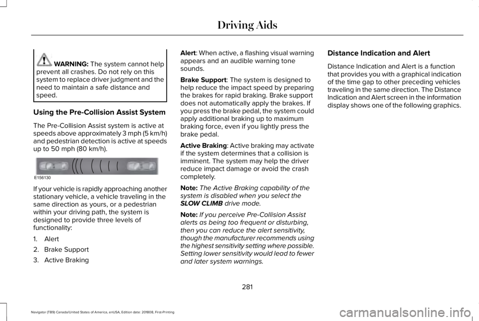 LINCOLN NAVIGATOR 2019 Owners Manual WARNING: The system cannot helpprevent all crashes. Do not rely on thissystem to replace driver judgment and theneed to maintain a safe distance andspeed.
Using the Pre-Collision Assist System
The Pre LINCOLN NAVIGATOR 2019 Owners Manual WARNING: The system cannot helpprevent all crashes. Do not rely on thissystem to replace driver judgment and theneed to maintain a safe distance andspeed.
Using the Pre-Collision Assist System
The Pre