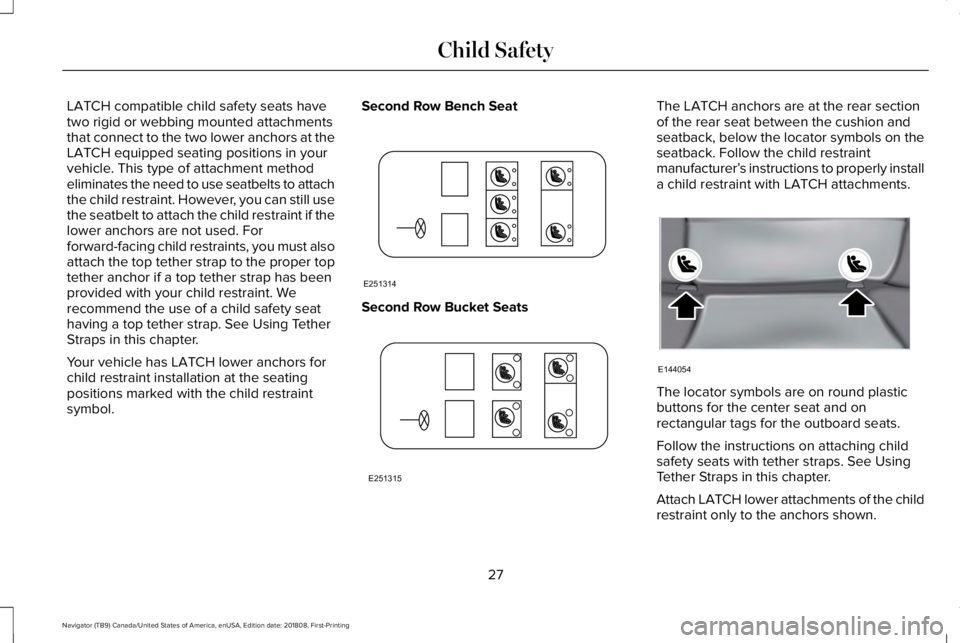 LINCOLN NAVIGATOR 2019 Owners Manual LATCH compatible child safety seats havetwo rigid or webbing mounted attachmentsthat connect to the two lower anchors at theLATCH equipped seating positions in yourvehicle. This type of attachment met LINCOLN NAVIGATOR 2019 Owners Manual LATCH compatible child safety seats havetwo rigid or webbing mounted attachmentsthat connect to the two lower anchors at theLATCH equipped seating positions in yourvehicle. This type of attachment met