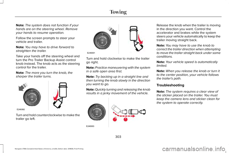 LINCOLN NAVIGATOR 2019 Owners Manual Note:The system does not function if yourhands are on the steering wheel. Removeyour hands to resume operation.
Follow the screen prompts to steer yourvehicle and trailer.
Note:You may have to drive f LINCOLN NAVIGATOR 2019 Owners Manual Note:The system does not function if yourhands are on the steering wheel. Removeyour hands to resume operation.
Follow the screen prompts to steer yourvehicle and trailer.
Note:You may have to drive f