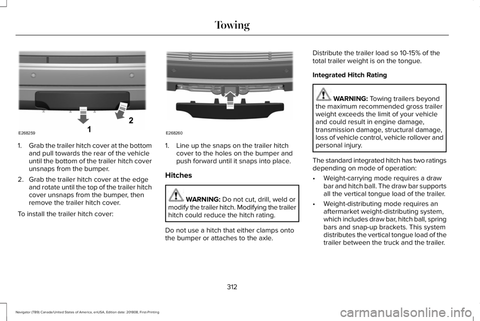 LINCOLN NAVIGATOR 2019 Owners Manual 1.Grab the trailer hitch cover at the bottomand pull towards the rear of the vehicleuntil the bottom of the trailer hitch coverunsnaps from the bumper.
2. Grab the trailer hitch cover at the edgeand r LINCOLN NAVIGATOR 2019 Owners Manual 1.Grab the trailer hitch cover at the bottomand pull towards the rear of the vehicleuntil the bottom of the trailer hitch coverunsnaps from the bumper.
2. Grab the trailer hitch cover at the edgeand r