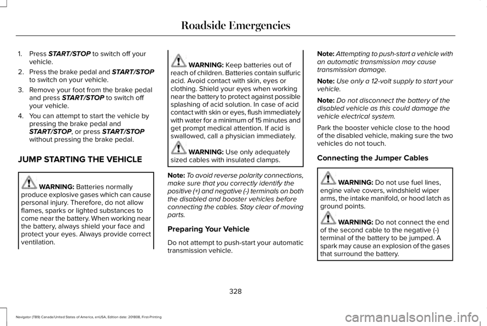 LINCOLN NAVIGATOR 2019 Owners Manual 1. Press START/STOP to switch off yourvehicle.
2.Press the brake pedal and START/STOPto switch on your vehicle.
3. Remove your foot from the brake pedaland press START/STOP to switch offyour vehicle.
LINCOLN NAVIGATOR 2019 Owners Manual 1. Press START/STOP to switch off yourvehicle.
2.Press the brake pedal and START/STOPto switch on your vehicle.
3. Remove your foot from the brake pedaland press START/STOP to switch offyour vehicle.