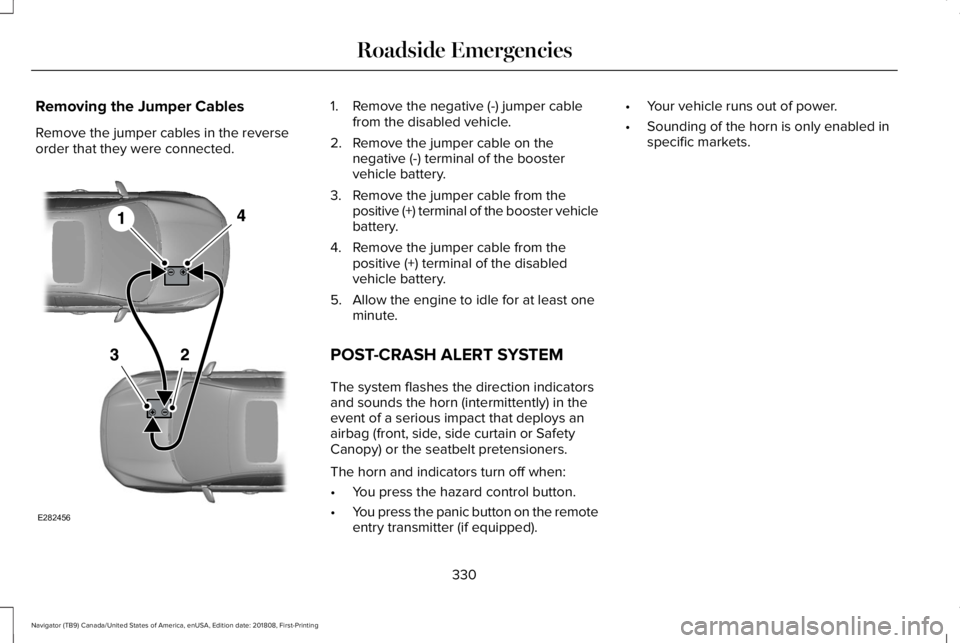 LINCOLN NAVIGATOR 2019 Owners Manual Removing the Jumper Cables
Remove the jumper cables in the reverseorder that they were connected.
1. Remove the negative (-) jumper cablefrom the disabled vehicle.
2. Remove the jumper cable on theneg LINCOLN NAVIGATOR 2019 Owners Manual Removing the Jumper Cables
Remove the jumper cables in the reverseorder that they were connected.
1. Remove the negative (-) jumper cablefrom the disabled vehicle.
2. Remove the jumper cable on theneg