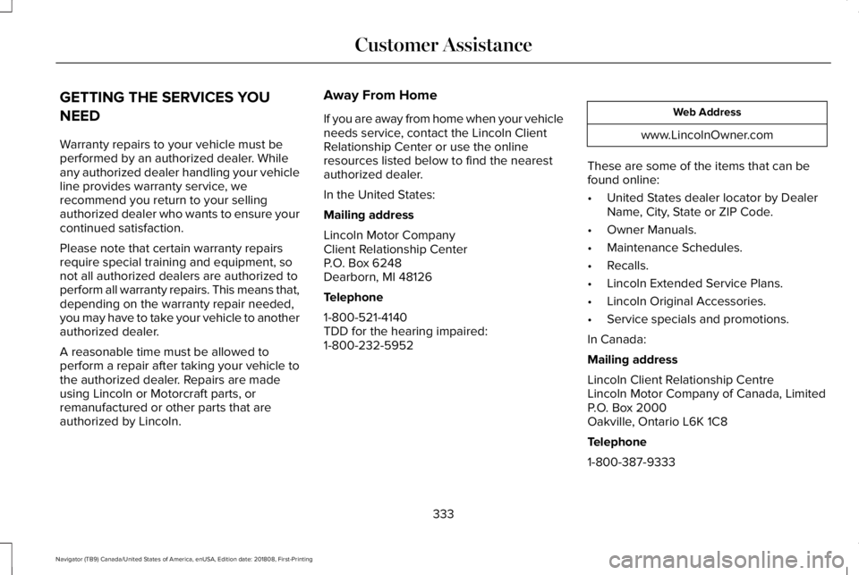 LINCOLN NAVIGATOR 2019 Owners Manual GETTING THE SERVICES YOU
NEED
Warranty repairs to your vehicle must beperformed by an authorized dealer. Whileany authorized dealer handling your vehicleline provides warranty service, werecommend you LINCOLN NAVIGATOR 2019 Owners Manual GETTING THE SERVICES YOU
NEED
Warranty repairs to your vehicle must beperformed by an authorized dealer. Whileany authorized dealer handling your vehicleline provides warranty service, werecommend you