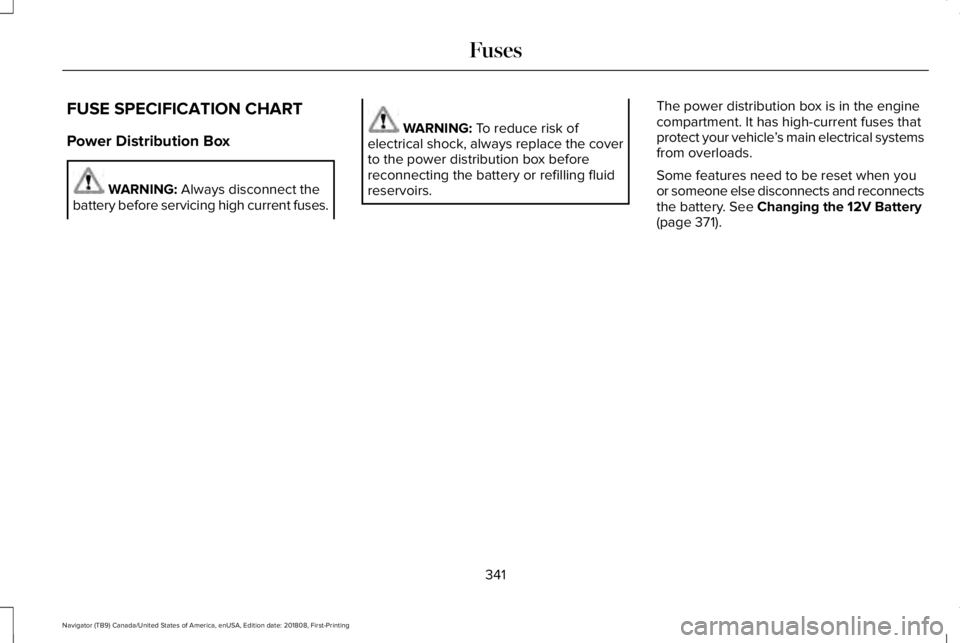 LINCOLN NAVIGATOR 2019  Owners Manual FUSE SPECIFICATION CHART
Power Distribution Box
WARNING: Always disconnect thebattery before servicing high current fuses.
WARNING: To reduce risk ofelectrical shock, always replace the coverto the po