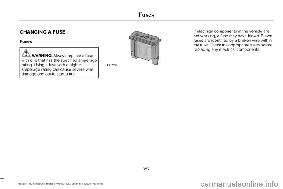 LINCOLN NAVIGATOR 2019  Owners Manual CHANGING A FUSE
Fuses
WARNING: Always replace a fusewith one that has the specified amperagerating. Using a fuse with a higheramperage rating can cause severe wiredamage and could start a fire.
If ele