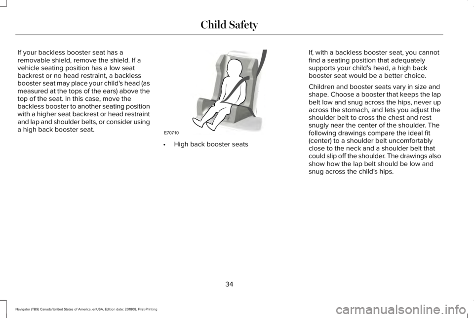 LINCOLN NAVIGATOR 2019 Owners Guide If your backless booster seat has aremovable shield, remove the shield. If avehicle seating position has a low seatbackrest or no head restraint, a backlessbooster seat may place your child's head LINCOLN NAVIGATOR 2019 Owners Guide If your backless booster seat has aremovable shield, remove the shield. If avehicle seating position has a low seatbackrest or no head restraint, a backlessbooster seat may place your child's head