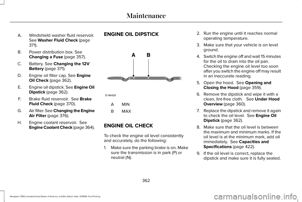 LINCOLN NAVIGATOR 2019 Owners Manual Windshield washer fluid reservoir.See Washer Fluid Check (page371).
A.
Power distribution box. SeeChanging a Fuse (page 357).B.
Battery. See Changing the 12VBattery (page 371).C.
Engine oil filler cap LINCOLN NAVIGATOR 2019 Owners Manual Windshield washer fluid reservoir.See Washer Fluid Check (page371).
A.
Power distribution box. SeeChanging a Fuse (page 357).B.
Battery. See Changing the 12VBattery (page 371).C.
Engine oil filler cap