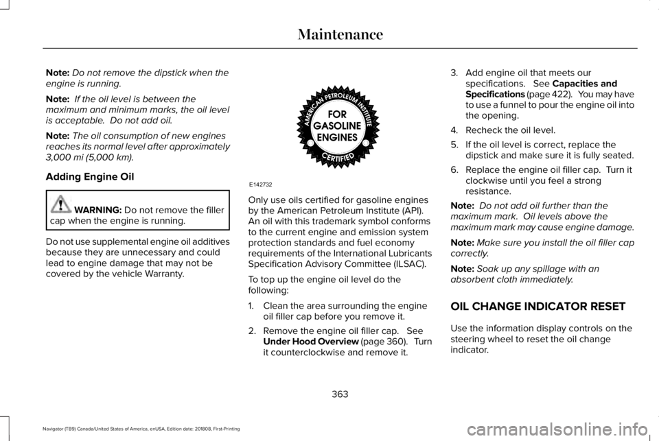 LINCOLN NAVIGATOR 2019  Owners Manual Note:Do not remove the dipstick when theengine is running.
Note: If the oil level is between themaximum and minimum marks, the oil levelis acceptable.  Do not add oil.
Note:The oil consumption of new 