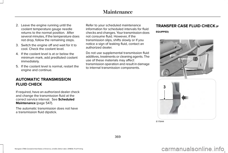 LINCOLN NAVIGATOR 2019 Owners Manual 2. Leave the engine running until thecoolant temperature gauge needlereturns to the normal position. Afterseveral minutes, if the temperature doesnot drop, follow the remaining steps.
3. Switch the e LINCOLN NAVIGATOR 2019 Owners Manual 2. Leave the engine running until thecoolant temperature gauge needlereturns to the normal position. Afterseveral minutes, if the temperature doesnot drop, follow the remaining steps.
3. Switch the e