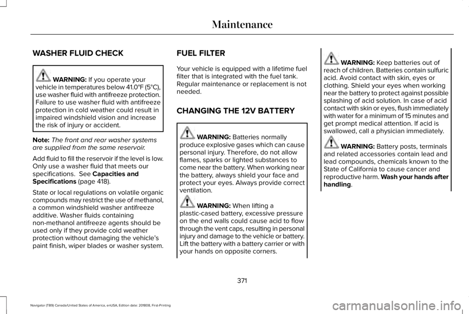 LINCOLN NAVIGATOR 2019 Owners Manual WASHER FLUID CHECK
WARNING: If you operate yourvehicle in temperatures below 41.0°F (5°C),use washer fluid with antifreeze protection.Failure to use washer fluid with antifreezeprotection in cold we LINCOLN NAVIGATOR 2019 Owners Manual WASHER FLUID CHECK
WARNING: If you operate yourvehicle in temperatures below 41.0°F (5°C),use washer fluid with antifreeze protection.Failure to use washer fluid with antifreezeprotection in cold we