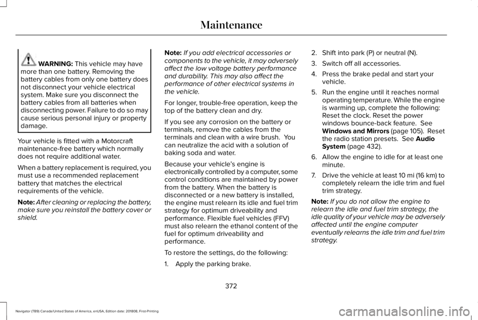 LINCOLN NAVIGATOR 2019 Owners Manual WARNING: This vehicle may havemore than one battery. Removing thebattery cables from only one battery doesnot disconnect your vehicle electricalsystem. Make sure you disconnect thebattery cables from LINCOLN NAVIGATOR 2019 Owners Manual WARNING: This vehicle may havemore than one battery. Removing thebattery cables from only one battery doesnot disconnect your vehicle electricalsystem. Make sure you disconnect thebattery cables from
