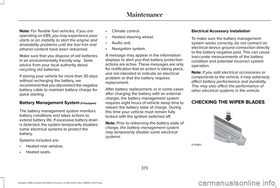 LINCOLN NAVIGATOR 2019 Owners Manual Note:For flexible fuel vehicles, if you areoperating on E85, you may experience poorstarts or an inability to start the engine anddriveability problems until the fuel trim andethanol content have been LINCOLN NAVIGATOR 2019 Owners Manual Note:For flexible fuel vehicles, if you areoperating on E85, you may experience poorstarts or an inability to start the engine anddriveability problems until the fuel trim andethanol content have been