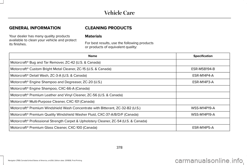 LINCOLN NAVIGATOR 2019 Owners Manual GENERAL INFORMATION
Your dealer has many quality productsavailable to clean your vehicle and protectits finishes.
CLEANING PRODUCTS
Materials
For best results, use the following productsor products of LINCOLN NAVIGATOR 2019 Owners Manual GENERAL INFORMATION
Your dealer has many quality productsavailable to clean your vehicle and protectits finishes.
CLEANING PRODUCTS
Materials
For best results, use the following productsor products of