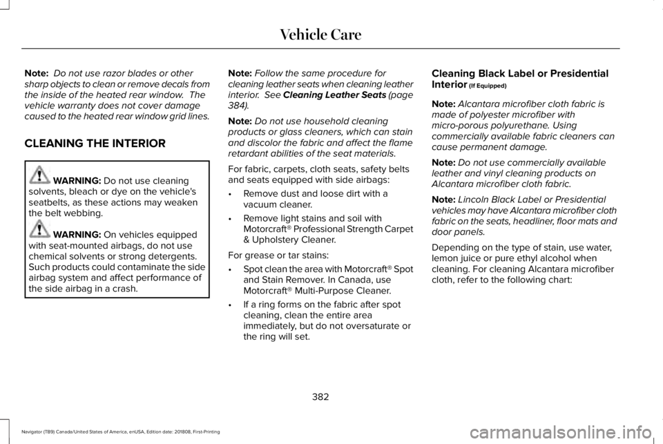 LINCOLN NAVIGATOR 2019 Owners Manual Note: Do not use razor blades or othersharp objects to clean or remove decals fromthe inside of the heated rear window. Thevehicle warranty does not cover damagecaused to the heated rear window grid LINCOLN NAVIGATOR 2019 Owners Manual Note: Do not use razor blades or othersharp objects to clean or remove decals fromthe inside of the heated rear window. Thevehicle warranty does not cover damagecaused to the heated rear window grid