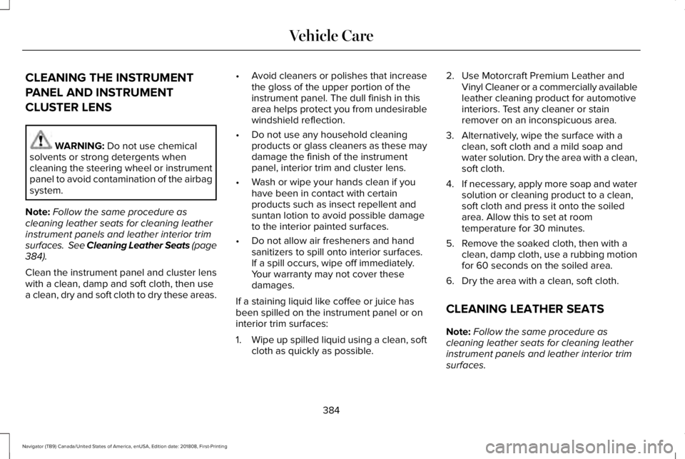 LINCOLN NAVIGATOR 2019 Owners Manual CLEANING THE INSTRUMENT
PANEL AND INSTRUMENT
CLUSTER LENS
WARNING: Do not use chemicalsolvents or strong detergents whencleaning the steering wheel or instrumentpanel to avoid contamination of the air LINCOLN NAVIGATOR 2019 Owners Manual CLEANING THE INSTRUMENT
PANEL AND INSTRUMENT
CLUSTER LENS
WARNING: Do not use chemicalsolvents or strong detergents whencleaning the steering wheel or instrumentpanel to avoid contamination of the air