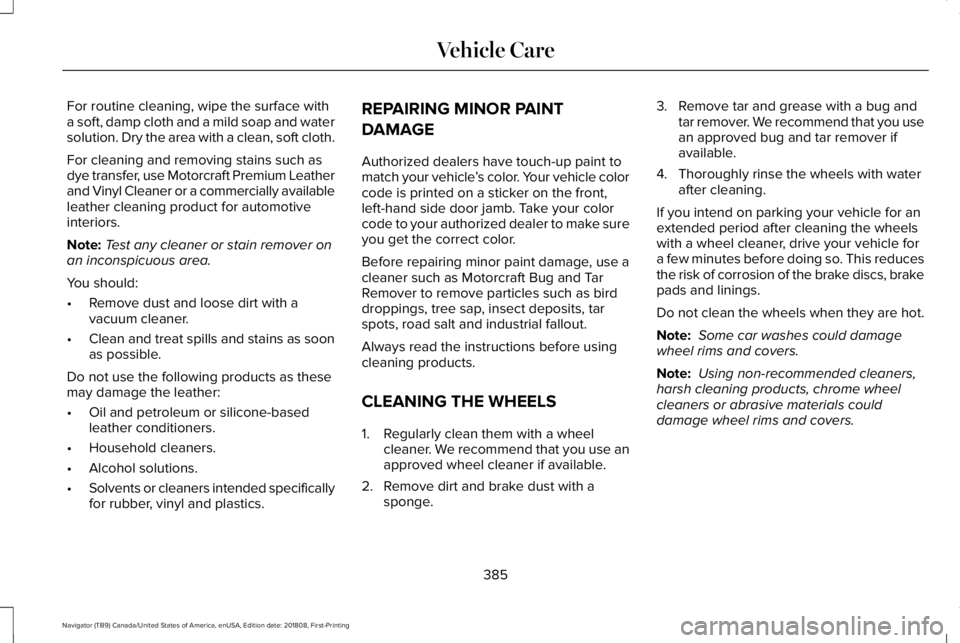 LINCOLN NAVIGATOR 2019 Owners Manual For routine cleaning, wipe the surface witha soft, damp cloth and a mild soap and watersolution. Dry the area with a clean, soft cloth.
For cleaning and removing stains such asdye transfer, use Motorc LINCOLN NAVIGATOR 2019 Owners Manual For routine cleaning, wipe the surface witha soft, damp cloth and a mild soap and watersolution. Dry the area with a clean, soft cloth.
For cleaning and removing stains such asdye transfer, use Motorc