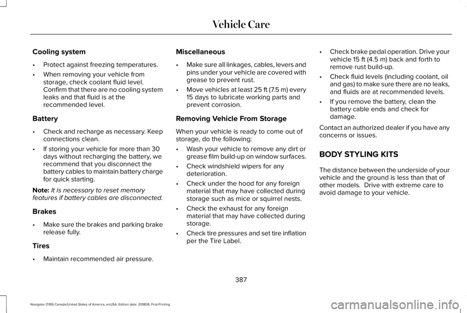 LINCOLN NAVIGATOR 2019 Owners Manual Cooling system
•Protect against freezing temperatures.
•When removing your vehicle fromstorage, check coolant fluid level.Confirm that there are no cooling systemleaks and that fluid is at thereco LINCOLN NAVIGATOR 2019 Owners Manual Cooling system
•Protect against freezing temperatures.
•When removing your vehicle fromstorage, check coolant fluid level.Confirm that there are no cooling systemleaks and that fluid is at thereco