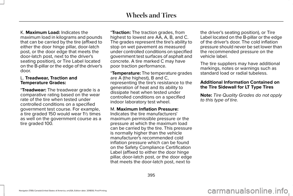 LINCOLN NAVIGATOR 2019 Owners Manual K. Maximum Load: Indicates themaximum load in kilograms and poundsthat can be carried by the tire (affixed toeither the door hinge pillar, door-latchpost, or the door edge that meets thedoor-latch pos LINCOLN NAVIGATOR 2019 Owners Manual K. Maximum Load: Indicates themaximum load in kilograms and poundsthat can be carried by the tire (affixed toeither the door hinge pillar, door-latchpost, or the door edge that meets thedoor-latch pos