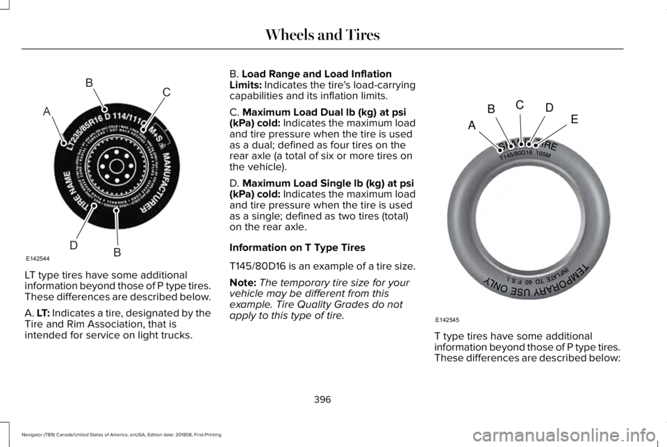 LINCOLN NAVIGATOR 2019 Owners Manual LT type tires have some additional
information beyond those of P type tires.These differences are described below.
A. LT: Indicates a tire, designated by theTire and Rim Association, that isintended f LINCOLN NAVIGATOR 2019 Owners Manual LT type tires have some additional
information beyond those of P type tires.These differences are described below.
A. LT: Indicates a tire, designated by theTire and Rim Association, that isintended f
