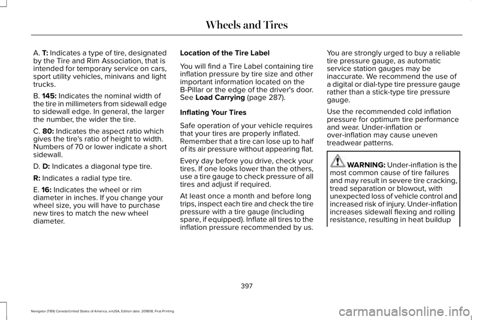 LINCOLN NAVIGATOR 2019 Owners Manual A. T: Indicates a type of tire, designatedby the Tire and Rim Association, that isintended for temporary service on cars,sport utility vehicles, minivans and lighttrucks.
B. 145: Indicates the nominal LINCOLN NAVIGATOR 2019 Owners Manual A. T: Indicates a type of tire, designatedby the Tire and Rim Association, that isintended for temporary service on cars,sport utility vehicles, minivans and lighttrucks.
B. 145: Indicates the nominal