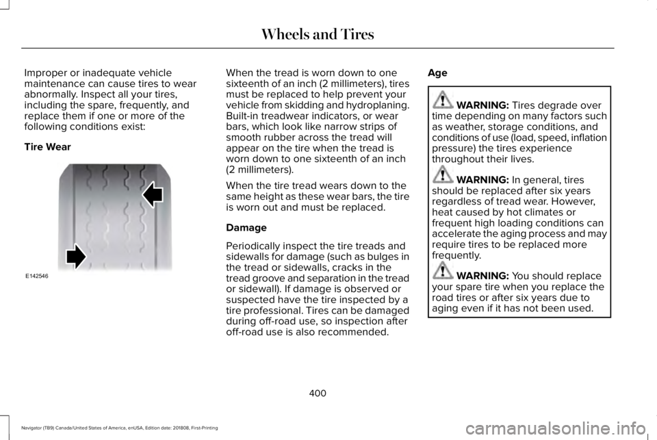 LINCOLN NAVIGATOR 2019 Owners Manual Improper or inadequate vehiclemaintenance can cause tires to wearabnormally. Inspect all your tires,including the spare, frequently, andreplace them if one or more of thefollowing conditions exist:
Ti LINCOLN NAVIGATOR 2019 Owners Manual Improper or inadequate vehiclemaintenance can cause tires to wearabnormally. Inspect all your tires,including the spare, frequently, andreplace them if one or more of thefollowing conditions exist:
Ti