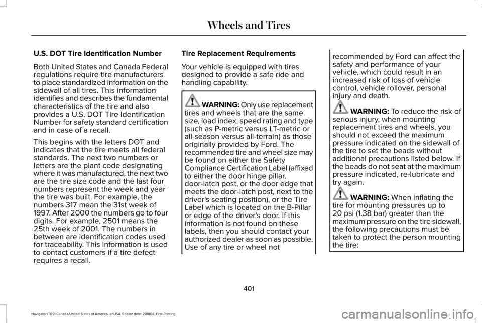 LINCOLN NAVIGATOR 2019 Owners Manual U.S. DOT Tire Identification Number
Both United States and Canada Federalregulations require tire manufacturersto place standardized information on thesidewall of all tires. This informationidentifies LINCOLN NAVIGATOR 2019 Owners Manual U.S. DOT Tire Identification Number
Both United States and Canada Federalregulations require tire manufacturersto place standardized information on thesidewall of all tires. This informationidentifies