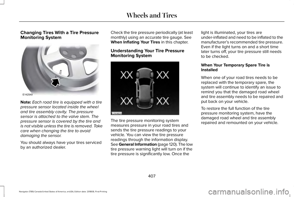 LINCOLN NAVIGATOR 2019 Owners Manual Changing Tires With a Tire PressureMonitoring System
Note:Each road tire is equipped with a tirepressure sensor located inside the wheeland tire assembly cavity. The pressuresensor is attached to the LINCOLN NAVIGATOR 2019 Owners Manual Changing Tires With a Tire PressureMonitoring System
Note:Each road tire is equipped with a tirepressure sensor located inside the wheeland tire assembly cavity. The pressuresensor is attached to the