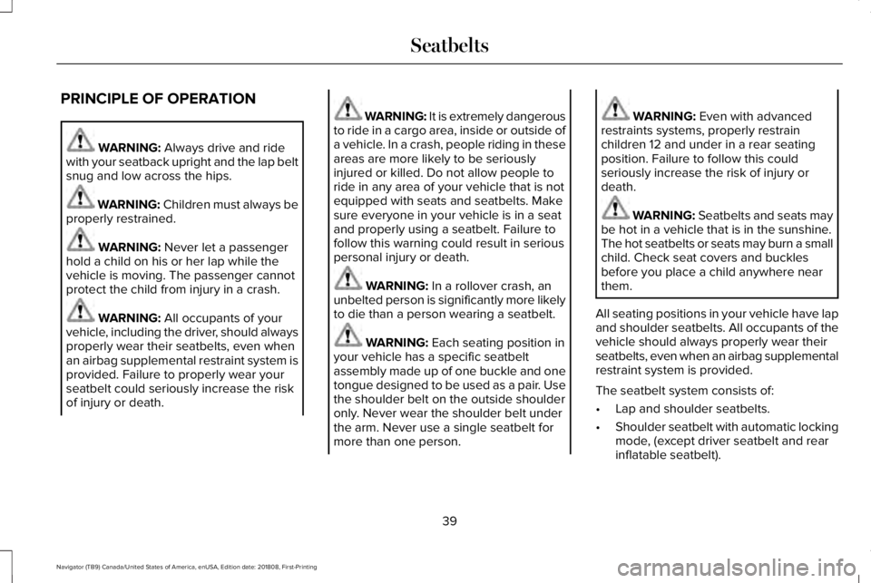 LINCOLN NAVIGATOR 2019 Service Manual PRINCIPLE OF OPERATION
WARNING: Always drive and ridewith your seatback upright and the lap beltsnug and low across the hips.
WARNING: Children must always beproperly restrained.
WARNING: Never let a LINCOLN NAVIGATOR 2019 Service Manual PRINCIPLE OF OPERATION
WARNING: Always drive and ridewith your seatback upright and the lap beltsnug and low across the hips.
WARNING: Children must always beproperly restrained.
WARNING: Never let a