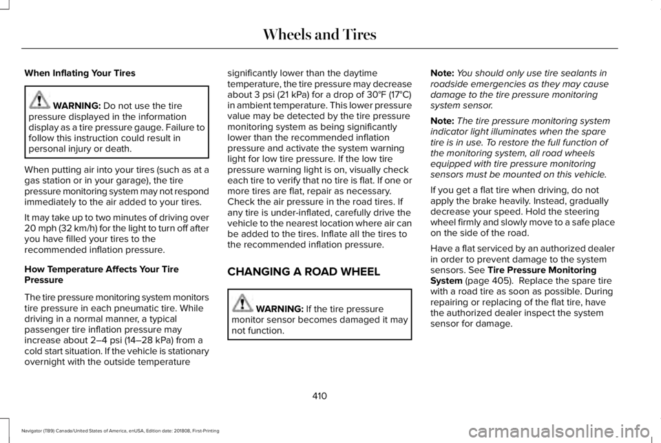 LINCOLN NAVIGATOR 2019 Owners Manual When Inflating Your Tires
WARNING: Do not use the tirepressure displayed in the informationdisplay as a tire pressure gauge. Failure tofollow this instruction could result inpersonal injury or death.
LINCOLN NAVIGATOR 2019 Owners Manual When Inflating Your Tires
WARNING: Do not use the tirepressure displayed in the informationdisplay as a tire pressure gauge. Failure tofollow this instruction could result inpersonal injury or death.