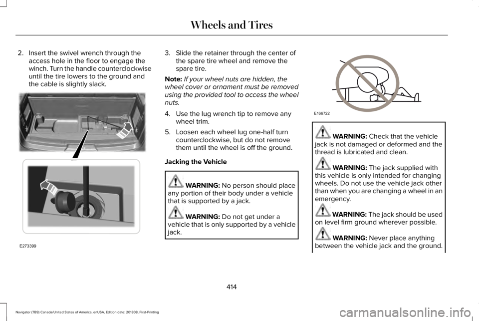 LINCOLN NAVIGATOR 2019 Owners Manual 2. Insert the swivel wrench through theaccess hole in the floor to engage thewinch. Turn the handle counterclockwiseuntil the tire lowers to the ground andthe cable is slightly slack.
3. Slide the ret LINCOLN NAVIGATOR 2019 Owners Manual 2. Insert the swivel wrench through theaccess hole in the floor to engage thewinch. Turn the handle counterclockwiseuntil the tire lowers to the ground andthe cable is slightly slack.
3. Slide the ret
