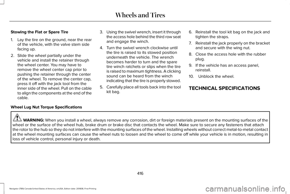 LINCOLN NAVIGATOR 2019 Owners Manual Stowing the Flat or Spare Tire
1.Lay the tire on the ground, near the rearof the vehicle, with the valve stem sidefacing up.
2. Slide the wheel partially under thevehicle and install the retainer thro LINCOLN NAVIGATOR 2019 Owners Manual Stowing the Flat or Spare Tire
1.Lay the tire on the ground, near the rearof the vehicle, with the valve stem sidefacing up.
2. Slide the wheel partially under thevehicle and install the retainer thro