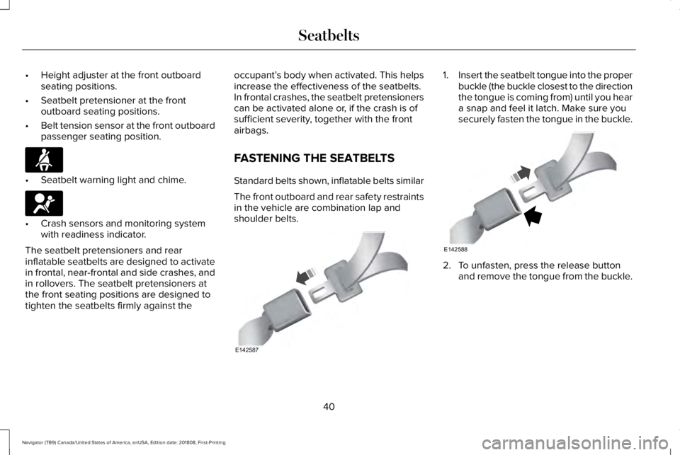 LINCOLN NAVIGATOR 2019 Service Manual •Height adjuster at the front outboardseating positions.
•Seatbelt pretensioner at the frontoutboard seating positions.
•Belt tension sensor at the front outboardpassenger seating position.
•S LINCOLN NAVIGATOR 2019 Service Manual •Height adjuster at the front outboardseating positions.
•Seatbelt pretensioner at the frontoutboard seating positions.
•Belt tension sensor at the front outboardpassenger seating position.
•S